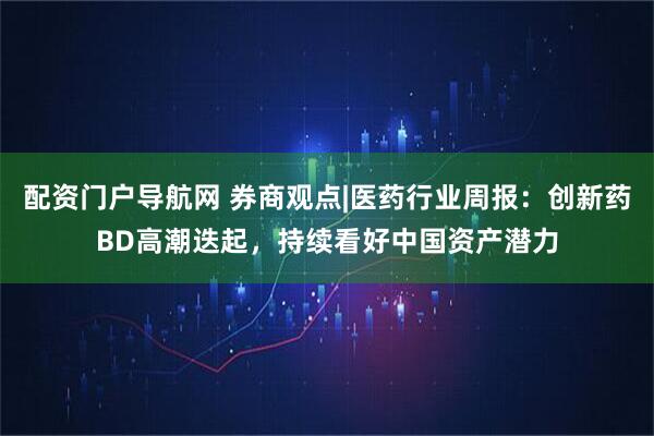 配资门户导航网 券商观点|医药行业周报：创新药BD高潮迭起，持续看好中国资产潜力