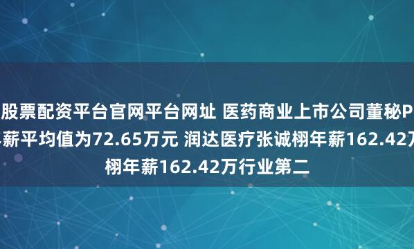 股票配资平台官网平台网址 医药商业上市公司董秘PK：董秘年薪平均值为72.65万元 润达医疗张诚栩年薪162.42万行业第二