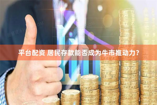 平台配资 居民存款能否成为牛市推动力？