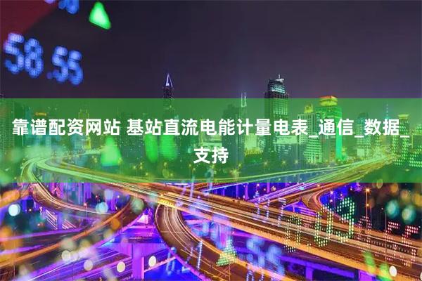 靠谱配资网站 基站直流电能计量电表_通信_数据_支持