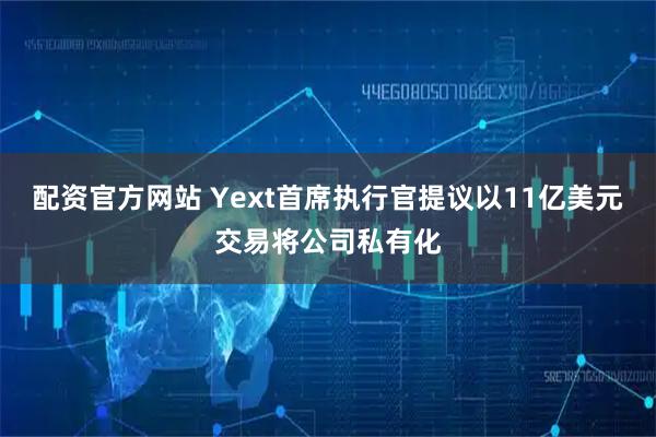 配资官方网站 Yext首席执行官提议以11亿美元交易将公司私有化
