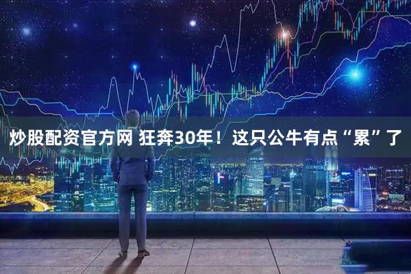 炒股配资官方网 狂奔30年！这只公牛有点“累”了
