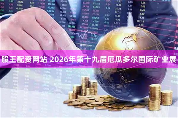 股王配资网站 2026年第十九届厄瓜多尔国际矿业展