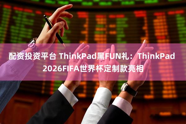 配资投资平台 ThinkPad黑FUN礼：ThinkPad 2026FIFA世界杯定制款亮相