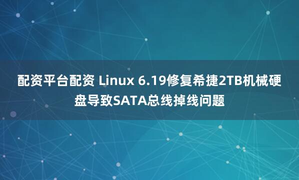 配资平台配资 Linux 6.19修复希捷2TB机械硬盘导致SATA总线掉线问题